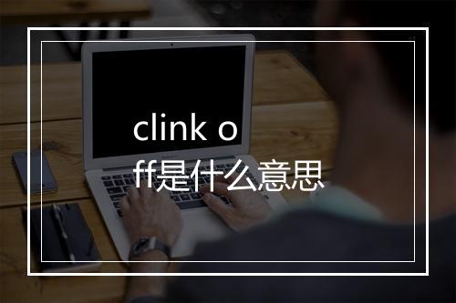 clink off是什么意思