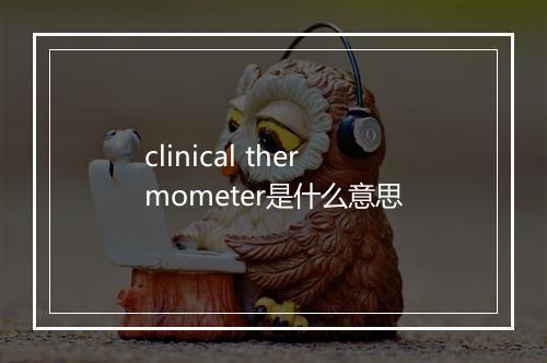 clinical thermometer是什么意思