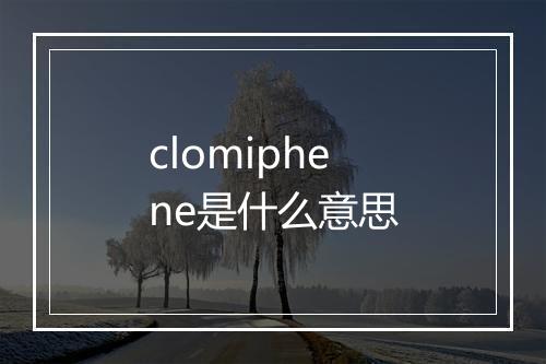 clomiphene是什么意思