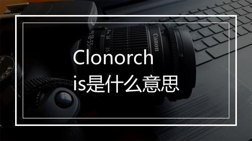 Clonorchis是什么意思