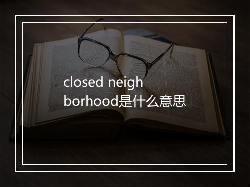 closed neighborhood是什么意思