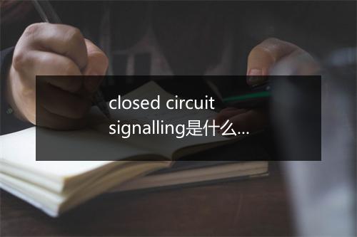 closed circuit signalling是什么意思