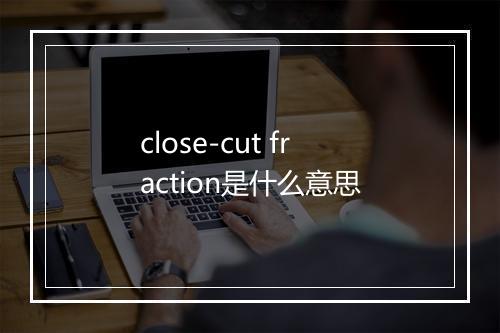 close-cut fraction是什么意思