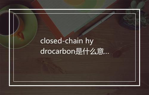 closed-chain hydrocarbon是什么意思