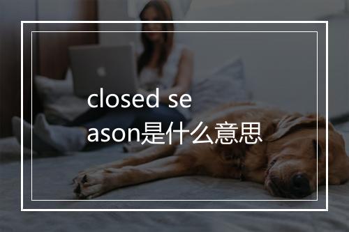 closed season是什么意思