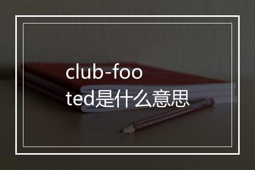 club-footed是什么意思