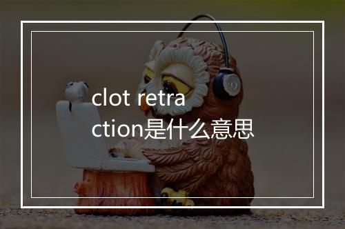 clot retraction是什么意思