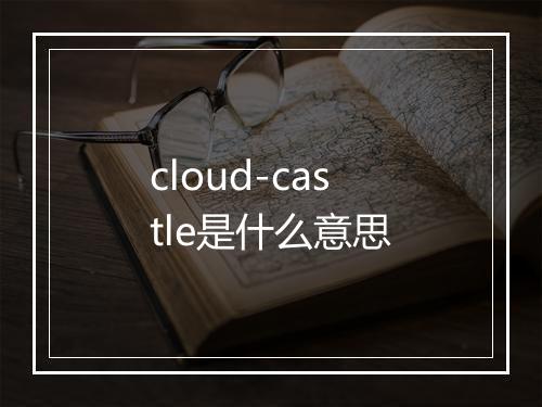 cloud-castle是什么意思