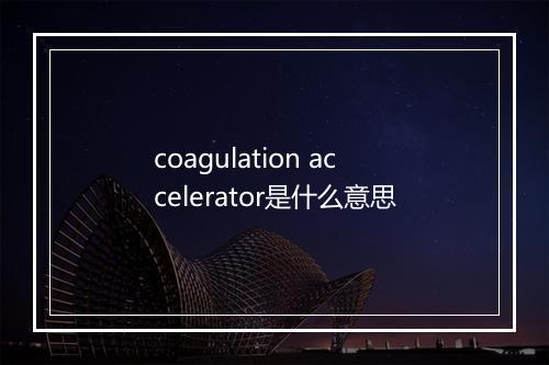 coagulation accelerator是什么意思