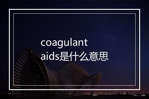 coagulant aids是什么意思