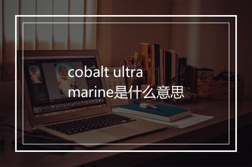 cobalt ultramarine是什么意思