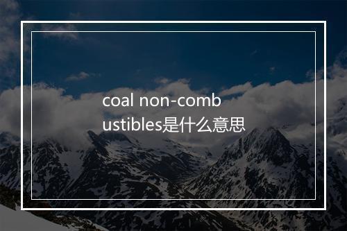 coal non-combustibles是什么意思