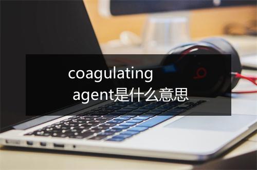 coagulating agent是什么意思