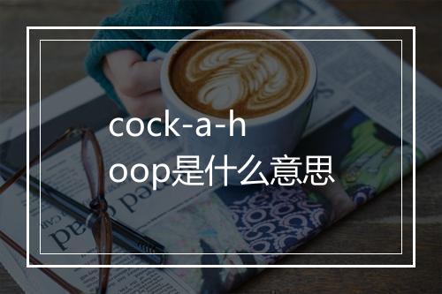 cock-a-hoop是什么意思