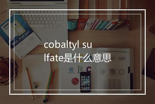 cobaltyl sulfate是什么意思