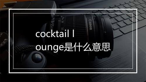 cocktail lounge是什么意思