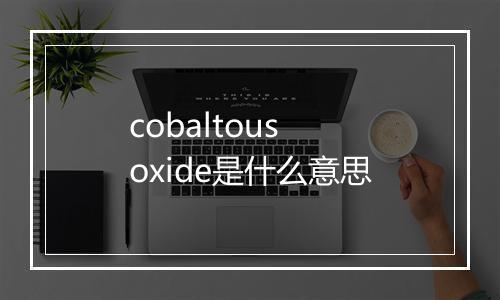 cobaltous oxide是什么意思