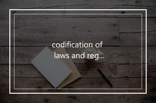 codification of laws and regulations是什么意思