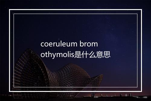 coeruleum bromothymolis是什么意思