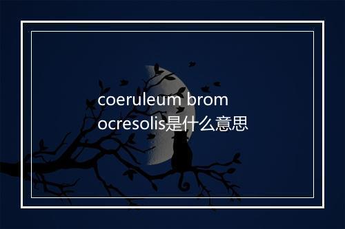 coeruleum bromocresolis是什么意思