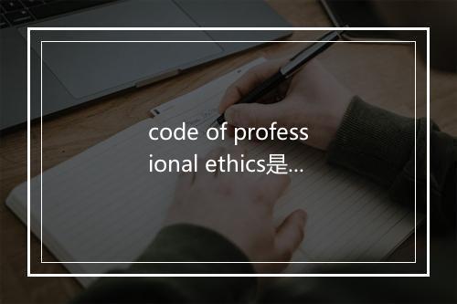 code of professional ethics是什么意思