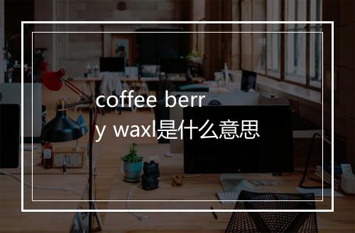 coffee berry waxl是什么意思