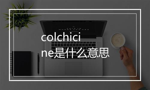 colchicine是什么意思