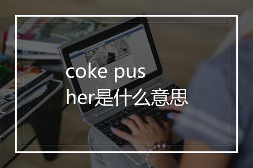 coke pusher是什么意思