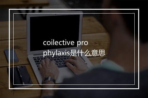 coilective prophylaxis是什么意思