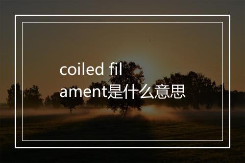 coiled filament是什么意思