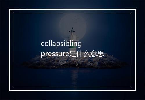 collapsibling pressure是什么意思