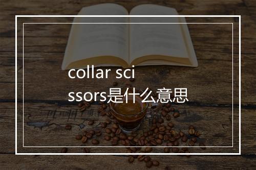 collar scissors是什么意思