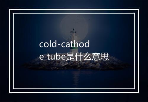 cold-cathode tube是什么意思