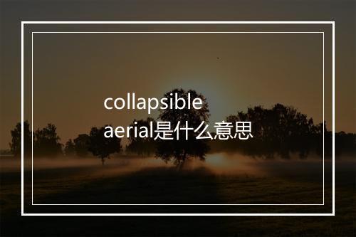 collapsible aerial是什么意思