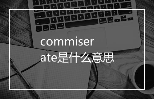 commiserate是什么意思