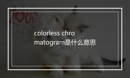 colorless chromatogram是什么意思