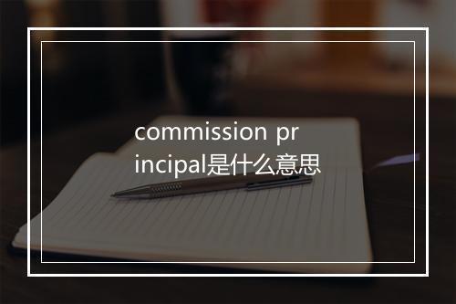 commission principal是什么意思