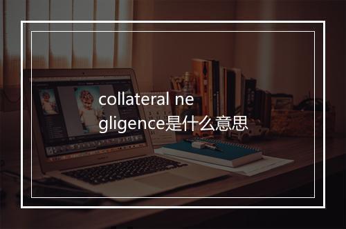 collateral negligence是什么意思