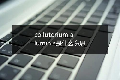 collutorium aluminis是什么意思