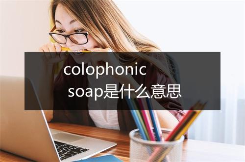 colophonic soap是什么意思