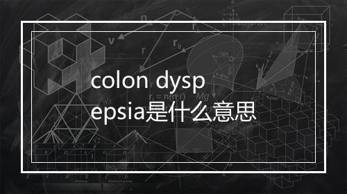 colon dyspepsia是什么意思