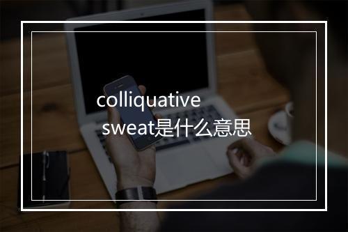 colliquative sweat是什么意思