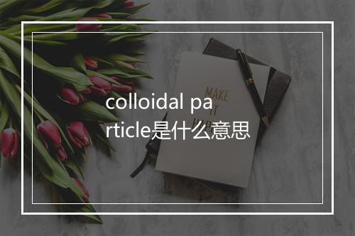 colloidal particle是什么意思