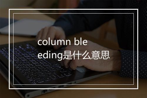 column bleeding是什么意思