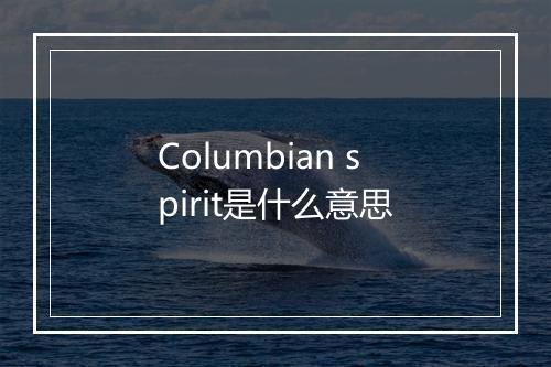 Columbian spirit是什么意思