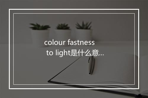 colour fastness to light是什么意思