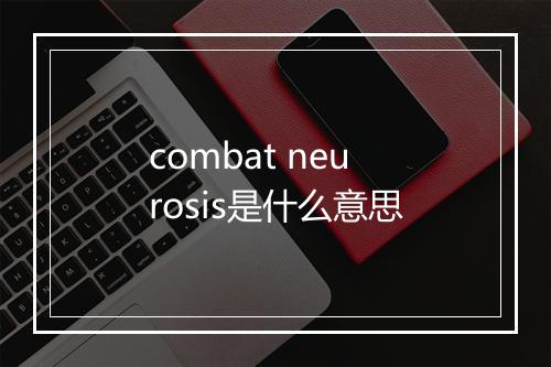 combat neurosis是什么意思