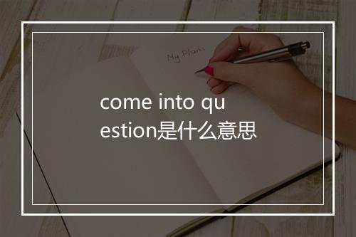 come into question是什么意思