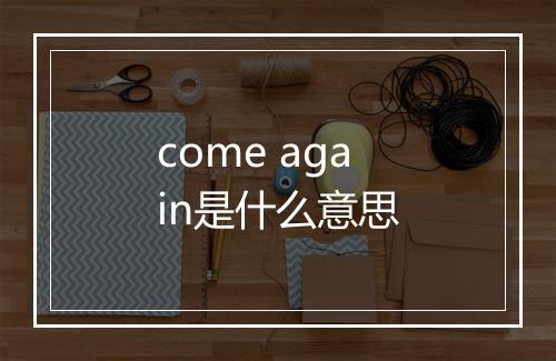 come again是什么意思