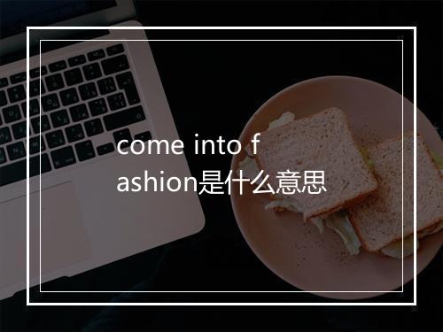 come into fashion是什么意思